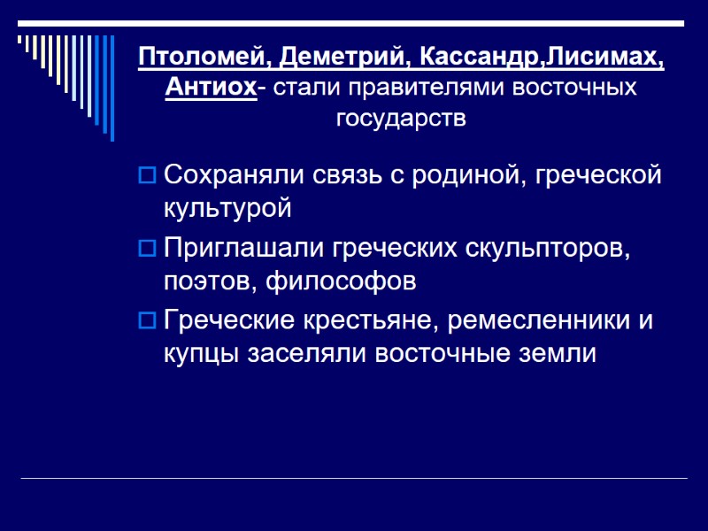 Птоломей, Деметрий, Кассандр,Лисимах, Антиох- стали правителями восточных государств Сохраняли связь с родиной, греческой культурой